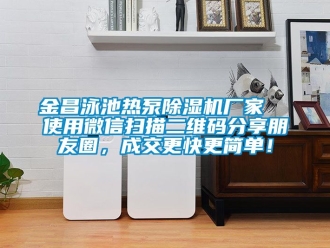企業新聞金昌泳池熱泵除濕機廠家  使用微信掃描二維碼分享朋友圈，成交更快更簡單！