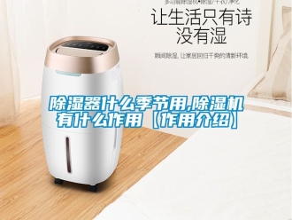 行業新聞除濕器什么季節用,除濕機有什么作用【作用介紹】