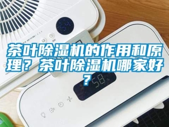 企業(yè)新聞茶葉除濕機(jī)的作用和原理？茶葉除濕機(jī)哪家好？