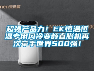 知識百科超強(qiáng)產(chǎn)品力！EK恒溫恒濕專用風(fēng)冷變頻直膨機(jī)再次牽手世界500強(qiáng)！