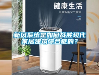 常見(jiàn)問(wèn)題新風(fēng)系統(tǒng)是如何戰(zhàn)勝現(xiàn)代家居建筑綜合癥的？