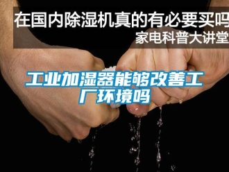 常見問題工業加濕器能夠改善工廠環境嗎