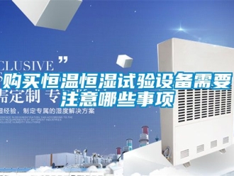 知識百科購買恒溫恒濕試驗設備需要注意哪些事項