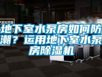 常見問題地下室水泵房如何防潮？運用地下室水泵房除濕機