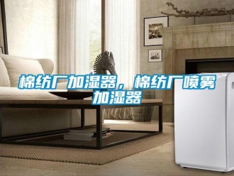 行業(yè)新聞棉紡廠加濕器，棉紡廠噴霧加濕器