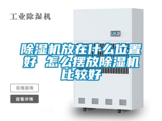 行業新聞除濕機放在什么位置好 怎么擺放除濕機比較好