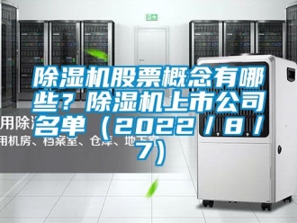 行業新聞除濕機股票概念有哪些？除濕機上市公司名單（2022／8／7）