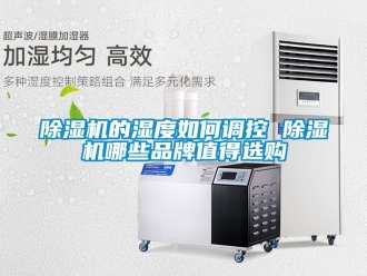 企業(yè)新聞除濕機(jī)的濕度如何調(diào)控 除濕機(jī)哪些品牌值得選購