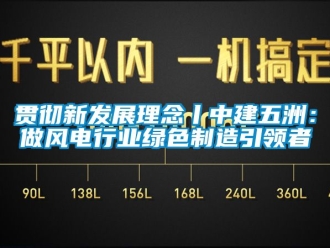 企業新聞貫徹新發展理念丨中建五洲：做風電行業綠色制造引領者