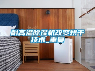 行業新聞耐高溫除濕機改變烘干技術_重復