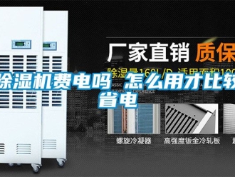 行業(yè)新聞除濕機費電嗎 怎么用才比較省電