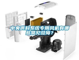 知識百科中央供料系統(tǒng)專用風(fēng)機有哪些常見故障？