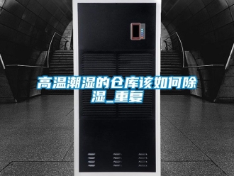 企業(yè)新聞高溫潮濕的倉庫該如何除濕_重復(fù)