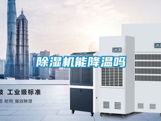 行業(yè)新聞除濕機(jī)能降溫嗎