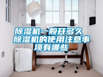 行業新聞除濕機一般開多久 除濕機的使用注意事項有哪些