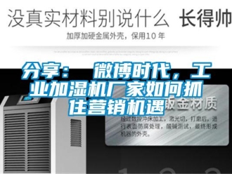 常見問題分享： 微博時代，工業(yè)加濕機(jī)廠家如何抓住營銷機(jī)遇