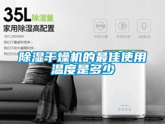 企業新聞除濕干燥機的最佳使用溫度是多少
