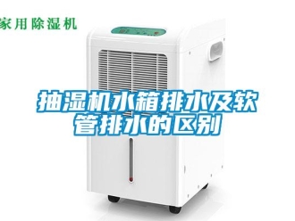 常見(jiàn)問(wèn)題抽濕機(jī)水箱排水及軟管排水的區(qū)別