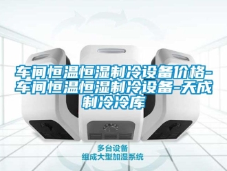 知識百科車間恒溫恒濕制冷設(shè)備價格-車間恒溫恒濕制冷設(shè)備-天成制冷冷庫