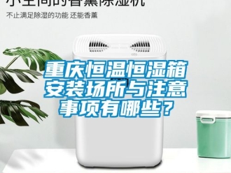 知識(shí)百科重慶恒溫恒濕箱安裝場(chǎng)所與注意事項(xiàng)有哪些？