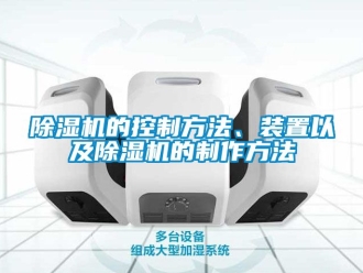 企業新聞除濕機的控制方法、裝置以及除濕機的制作方法