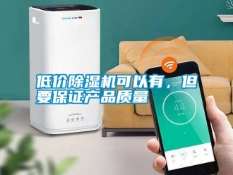 企業(yè)新聞低價除濕機可以有，但要保證產(chǎn)品質(zhì)量
