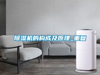 企業新聞除濕機的構成及原理_重復