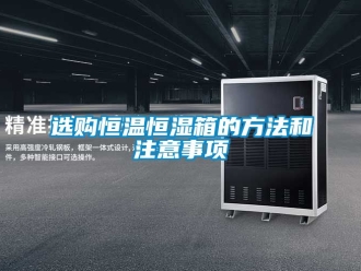 知識(shí)百科選購(gòu)恒溫恒濕箱的方法和注意事項(xiàng)