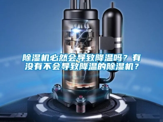 企業新聞除濕機必然會導致降溫嗎？有沒有不會導致降溫的除濕機？