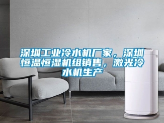 知識百科深圳工業冷水機廠家，深圳恒溫恒濕機組銷售，激光冷水機生產
