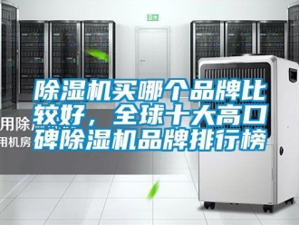 企業新聞除濕機買哪個品牌比較好，全球十大高口碑除濕機品牌排行榜