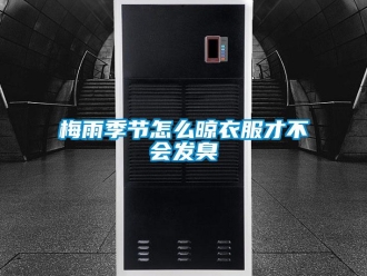 常見問題梅雨季節怎么晾衣服才不會發臭