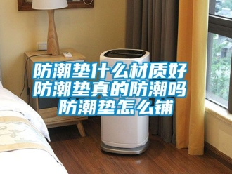 常見問題防潮墊什么材質(zhì)好 防潮墊真的防潮嗎 防潮墊怎么鋪