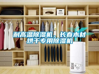 行業新聞耐高溫除濕機，長春木材烘干專用除濕機