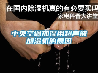 知識(shí)百科中央空調(diào)加濕用超聲波加濕機(jī)的原因