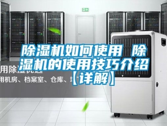行業新聞除濕機如何使用 除濕機的使用技巧介紹【詳解】