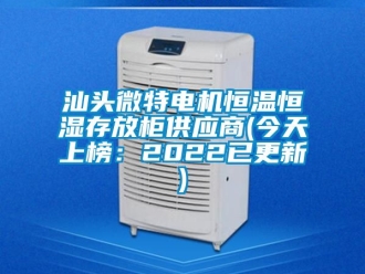 知識百科汕頭微特電機恒溫恒濕存放柜供應商(今天上榜：2022已更新)