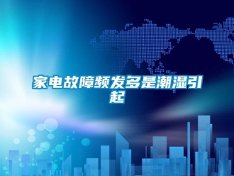 行業新聞家電故障頻發多是潮濕引起