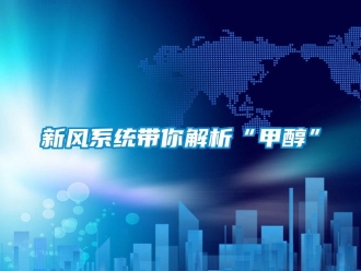 知識百科新風系統帶你解析“甲醇”