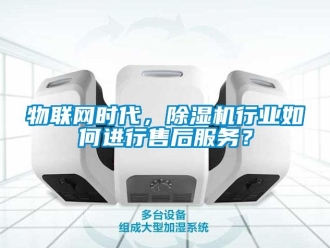 常見問題物聯(lián)網(wǎng)時(shí)代，除濕機(jī)行業(yè)如何進(jìn)行售后服務(wù)？