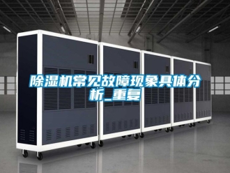 企業新聞除濕機常見故障現象具體分析_重復