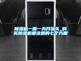 行業新聞除濕機一般一天開多久_購買除濕機要注意的七個方面