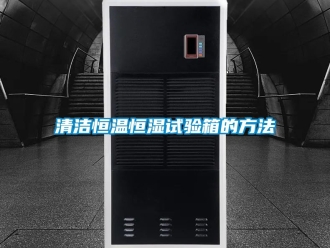知識百科清潔恒溫恒濕試驗箱的方法