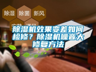 行業(yè)新聞除濕機(jī)效果變差如何檢修？除濕機(jī)噪音大修復(fù)方法