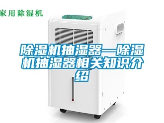 企業新聞除濕機抽濕器—除濕機抽濕器相關知識介紹