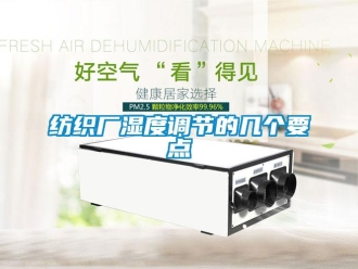 企業(yè)新聞紡織廠濕度調(diào)節(jié)的幾個(gè)要點(diǎn)