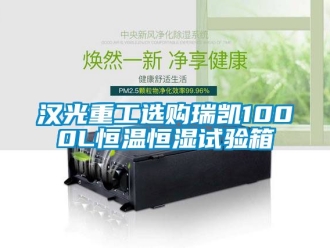 知識百科漢光重工選購瑞凱1000L恒溫恒濕試驗箱