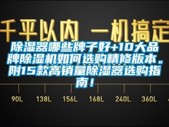 企業(yè)新聞除濕器哪些牌子好+10大品牌除濕機(jī)如何選購(gòu)精修版本。附15款高銷(xiāo)量除濕器選購(gòu)指南！