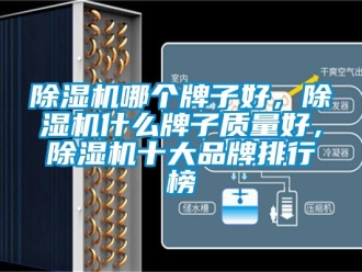 企業新聞除濕機哪個牌子好，除濕機什么牌子質量好，除濕機十大品牌排行榜