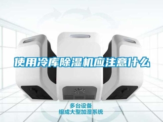知識百科使用冷庫除濕機應注意什么